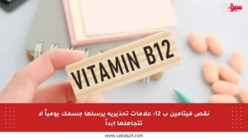 نقص فيتامين ب 12: علامات تحذيرية يرسلها جسمك يومياً لا تتجاهلها أبداً